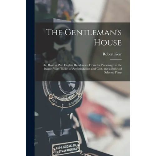 The Gentleman's House: Or, How to Plan English Residences, From the Parsonage to the Palace; With Tables of Accomodation and Cost, and a Seri
