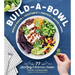Build-A-Bowl: 77 Satisfying & Nutritious Combos: Whole Grain + Vegetable + Protein + Sauce = Meal