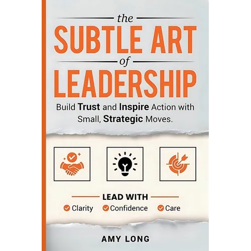 The Subtle Art of Leadership: Build Trust and Inspire Action with Small, Strategic Moves. Lead with Clarity, Confidence, and Care.