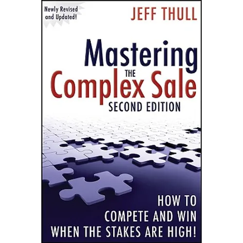 Mastering the Complex Sale: How to Compete and Win When the Stakes Are High!