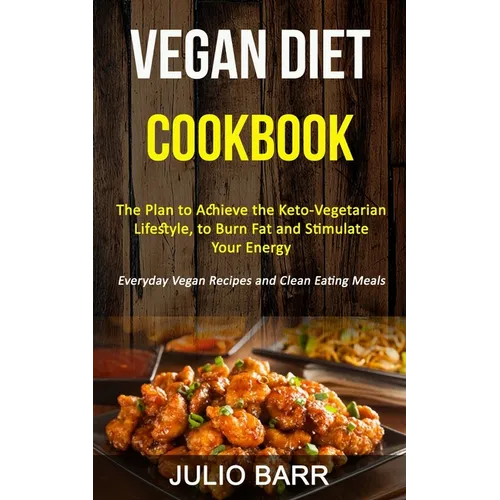 Vegan Diet Cookbook: The Plan to Achieve the Keto-Vegetarian Lifestyle, to Burn Fat and Stimulate Your Energy (Everyday Vegan Recipes and Clean Eating