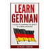 German: Learn German: A Guide to Learning the Basics of a New Language