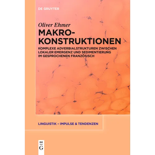 Makrokonstruktionen: Komplexe Adverbialstrukturen Zwischen Lokaler Emergenz Und Sedimentierung Im Gesprochenen Französisch