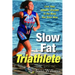 Slow Fat Triathlete: Live Your Athletic Dreams in the Body You Have Now