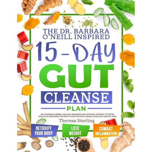 The Dr. Barbara O'Neill Inspired 15-Day Gut Cleanse Plan: Dr. Barbara Herbal Healing Remedies And Natural Recipes to Detox Your Gut! Discover The Path