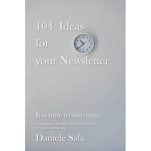 104 Ideas for your Newsletter.: A complete introduction to the power of email marketing + 104 brilliant ideas to write your newsletters, by a Marketin