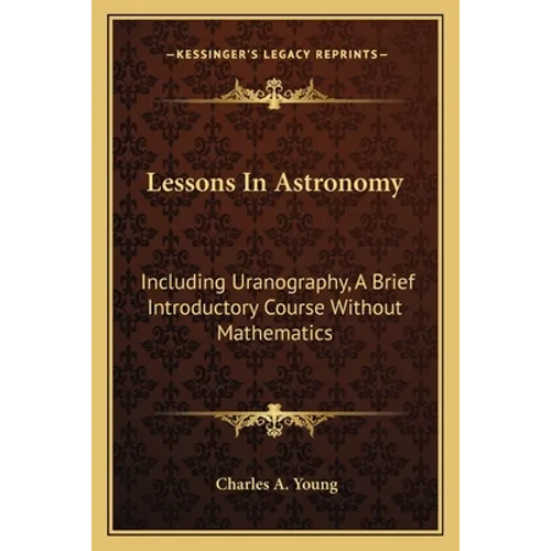 Lessons In Astronomy: Including Uranography, A Brief Introductory Course Without Mathematics