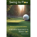 Swing to Flow: A Mindful Approach to Better Golf Revised and Expanded