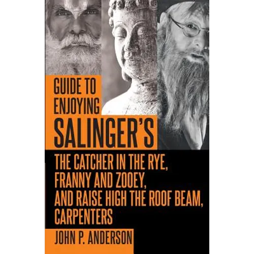 Guide to Enjoying Salinger's The Catcher in the Rye, Franny and Zooey and Raise High the Roof Beam, Carpenters