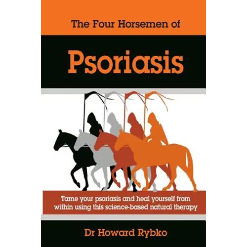 The Four Horsemen Of Psoriasis: Tame Your Psoriasis From Within. A Science-Based Natural Therapy