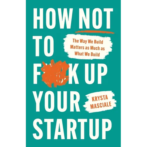 How Not to F*ck Up Your Startup: The Way We Build Matters as Much as What We Build