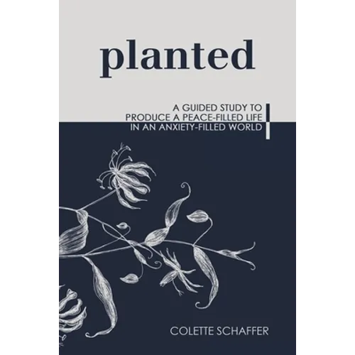 Planted: A Guided Study to Produce a Peace-Filled Life in an Anxiety-Filled World