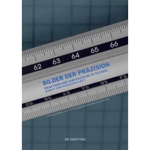 Bilder Der Präzision: Praktiken Der Verfeinerung in Technik, Kunst Und Wissenschaft