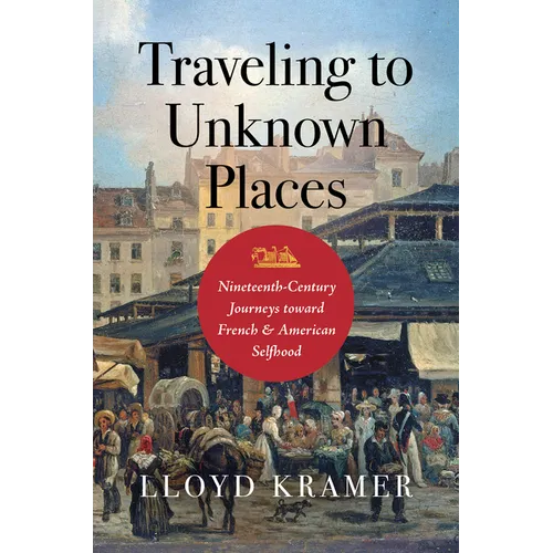 Traveling to Unknown Places: Nineteenth-Century Journeys Toward French and American Selfhood