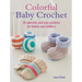 Colorful Baby Crochet: 35 Adorable and Easy Patterns for Babies and Toddlers
