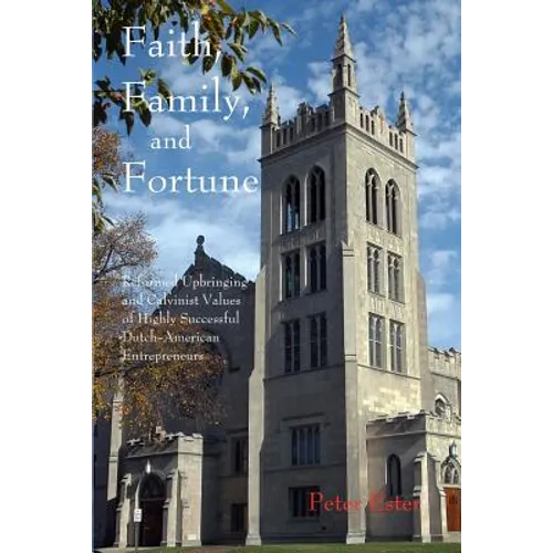 Faith, Family, and Fortune: Reformed Upbringing and Calvinist Values of Highly Successful Dutch American Entrepreneurs