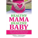 Healthy Mama, Healthy Baby: How To Have A Healthier Pregnancy, Birth, And Baby By Improving Your Mindset, Nutrition, And Fitness