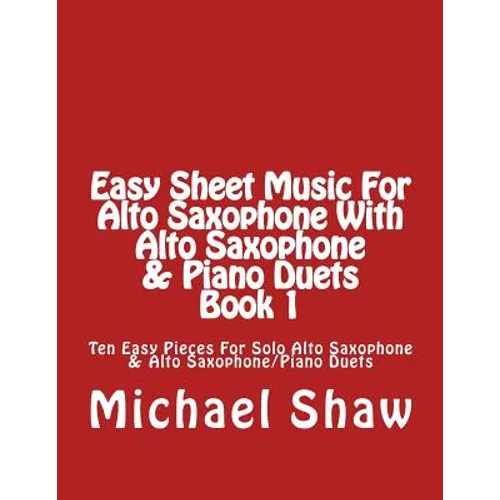 Easy Sheet Music For Alto Saxophone With Alto Saxophone & Piano Duets Book 1: Ten Easy Pieces For Solo Alto Saxophone & Alto Saxophone/Piano Duets