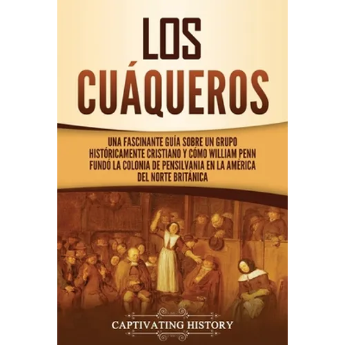 Los cuáqueros: Una fascinante guía sobre un grupo históricamente cristiano y cómo William Penn fundó la colonia de Pensilvania en la América del Norte