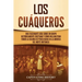 Los cuáqueros: Una fascinante guía sobre un grupo históricamente cristiano y cómo William Penn fundó la colonia de Pensilvania en la América del Norte