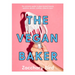 The Vegan Baker: The Ultimate Guide to Plant-Based Breads, Pastries, Cookies, Slices, and More