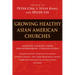 Growing Healthy Asian American Churches: Ministry Insights from Groundbreaking Congregations