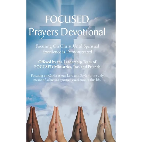 FOCUSED Prayers Devotional: Focusing On Christ Until Spiritual Excellence is Demonstrated