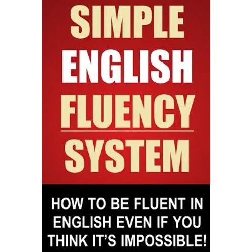 Simple English Fluency System: How To Be Fluent In English Even If You Think It's Impossible!