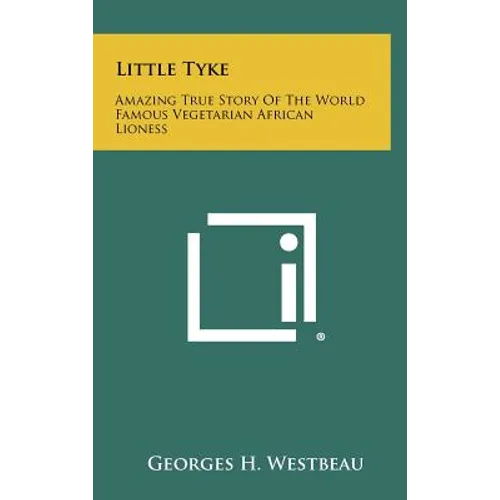 Little Tyke: Amazing True Story Of The World Famous Vegetarian African Lioness