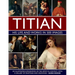 Titian: His Life and Works: An Illustrated Exploration of the Artist in Context, with a Gallery of His Paintings and Drawings