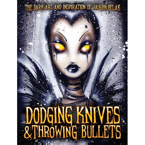 Dodging Knives and Throwing Bullets: The Dark Art and Inspiration of Vaughn Belak - Hardcover