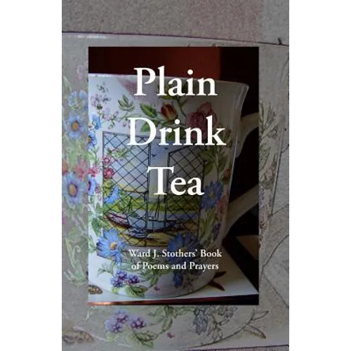 Plain Drink Tea: Ward J. Stothers' Book of Poems and Prayers