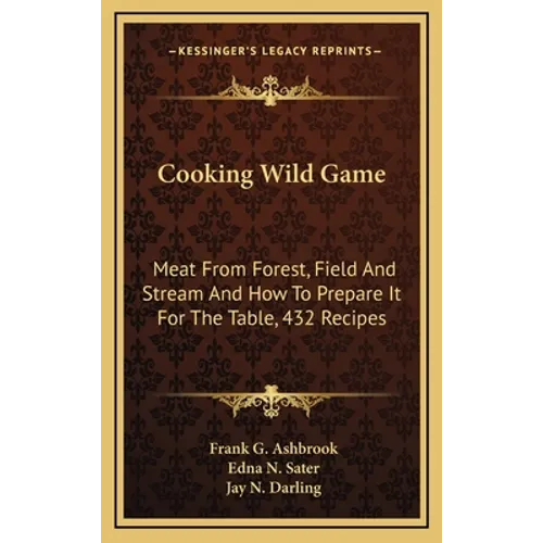 Cooking Wild Game: Meat From Forest, Field And Stream And How To Prepare It For The Table, 432 Recipes