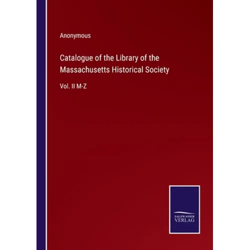 Catalogue of the Library of the Massachusetts Historical Society: Vol. II M-Z