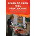 Learn to Earn from Printmaking: An essential guide to creating and marketing a printmaking business