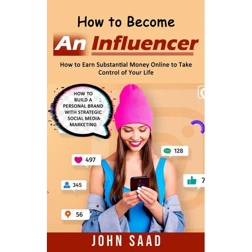 How to Become an Influencer: How to Earn Substantial Money Online to Take Control of Your Life (How to Build a Personal Brand With Strategic Social Me