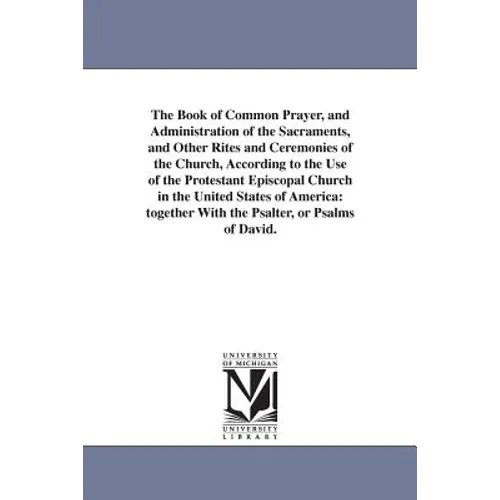 The Book of Common Prayer, and Administration of the Sacraments, and Other Rites and Ceremonies of the Church, According to the Use of the Protestant