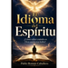 El Idioma del Espíritu: ¿Cómo saber cuando es Dios quien nos habla?