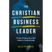 The Christian Business Leader: The Keys to Thinking Like a Christ Follower in a Corporate Jungle