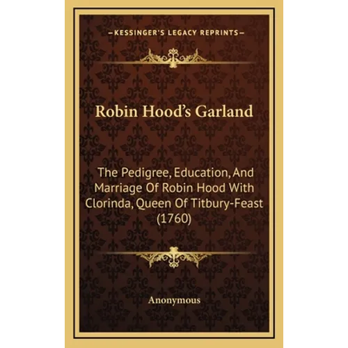 Robin Hood's Garland: The Pedigree, Education, And Marriage Of Robin Hood With Clorinda, Queen Of Titbury-Feast (1760)