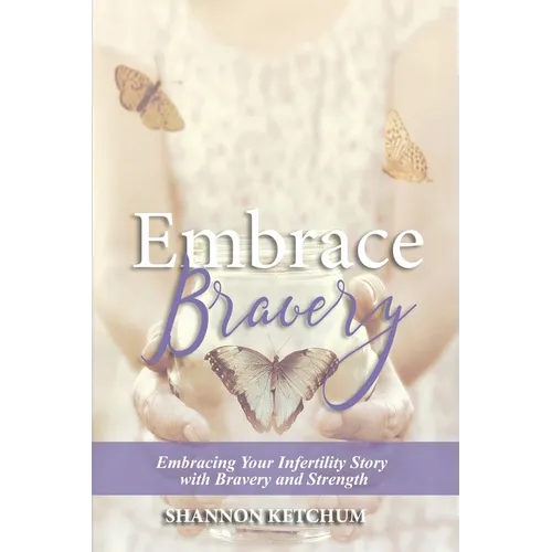 Embrace Bravery: Embracing Your Infertility Story with Bravery and Strength