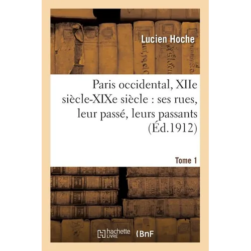 Paris Occidental, Xiie Siècle-XIXe Siècle: Ses Rues, Leur Passé, Leurs Passants. Tome 1