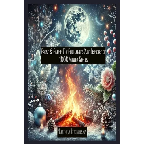 Frost & Flame: The Enchanted Yule Grimoire of 1000 Winter Spells
