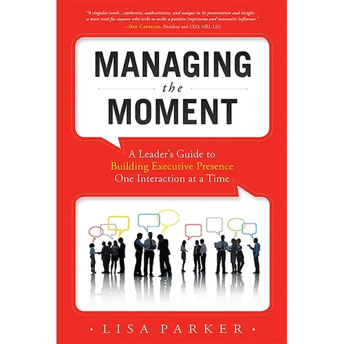 Managing the Moment (Revised 2022): A Leader's Guide to Building Executive Presence One Interaction at a Time