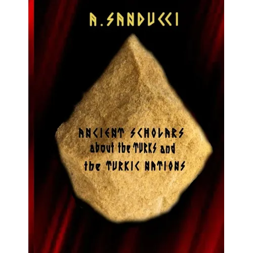 Ancient Scholars about the Turks and the Turkic Nations. (The Mega Edition: Volumes 1, 2)