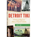 Detroit Tiki: A History of Polynesian Palaces & Tropical Cocktails