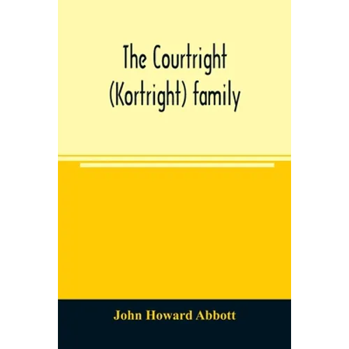 The Courtright (Kortright) family: descendants of Bastian Van Kortryk, a native of Belgium who emigrated to Holland about 1615