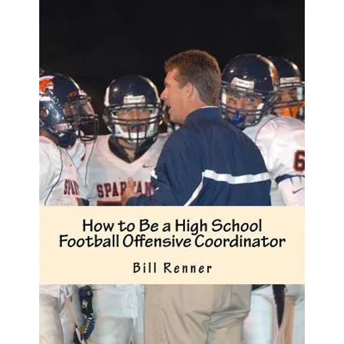 How to Be a High School Football Offensive Coordinator: The Most Important Coaching Position in Football is the Offensive Coordinator