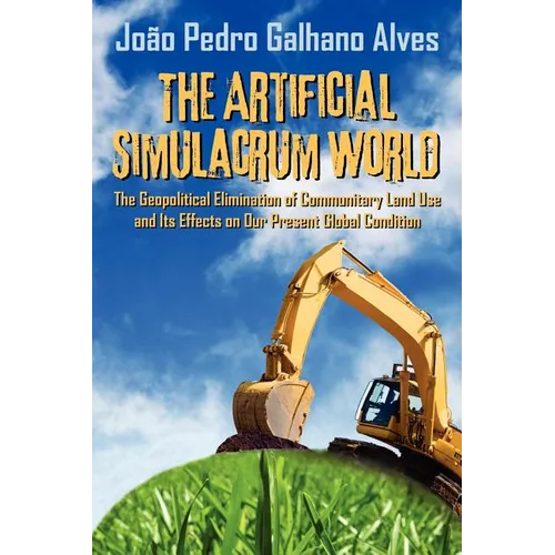 The Artificial Simulacrum World the Geopolitical Elimination of Communitary Land Use and Its Effects on Our Present Global Condition