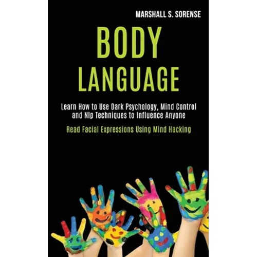 Body Language: Learn How to Use Dark Psychology, Mind Control and Nlp Techniques to Influence Anyone (Read Facial Expressions Using Mind Hacking)